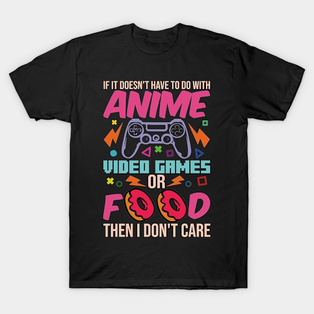 If It Doesn't Have To Do With Anime Video Games Or Food Then I Don't Care T-Shirt by family.d